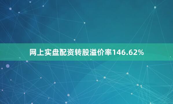 网上实盘配资转股溢价率146.62%