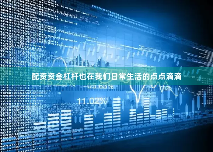 配资资金杠杆也在我们日常生活的点点滴滴