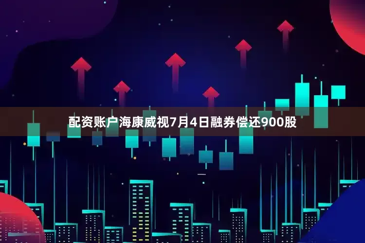 配资账户海康威视7月4日融券偿还900股