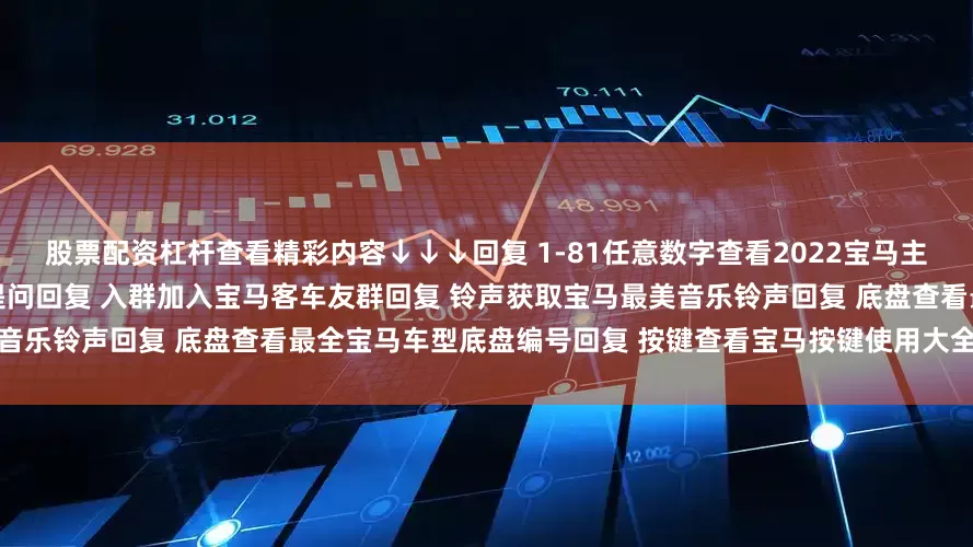 股票配资杠杆查看精彩内容↓↓↓回复 1-81任意数字查看2022宝马主播私照回复 提问向宝马客专业编辑提问回复 入群加入宝马客车友群回复 铃声获取宝马最美音乐铃声回复 底盘查看最全宝马车型底盘编号回复 按键查看宝马按键使用大全发布于：上海市