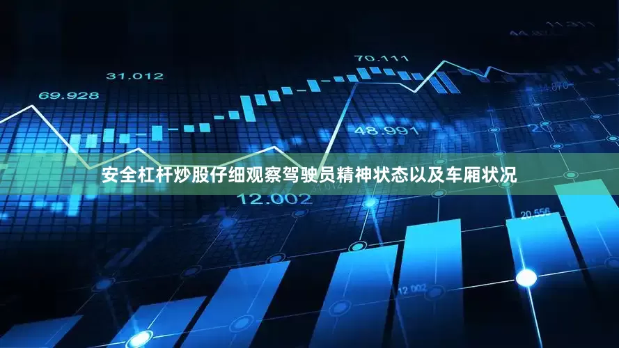 安全杠杆炒股仔细观察驾驶员精神状态以及车厢状况