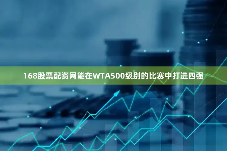 168股票配资网能在WTA500级别的比赛中打进四强