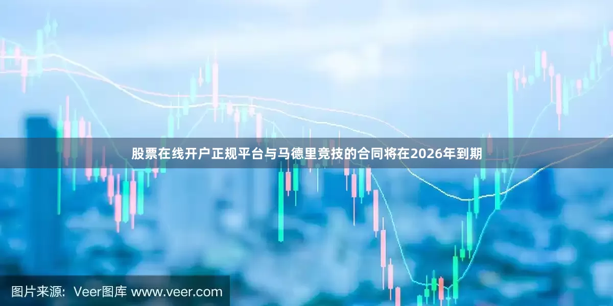 股票在线开户正规平台与马德里竞技的合同将在2026年到期