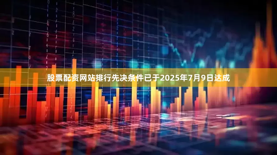 股票配资网站排行先决条件已于2025年7月9日达成