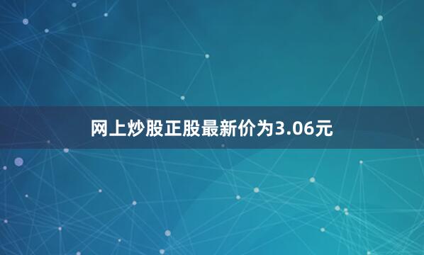 网上炒股正股最新价为3.06元