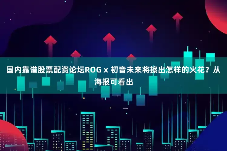 国内靠谱股票配资论坛ROG x 初音未来将擦出怎样的火花？从海报可看出