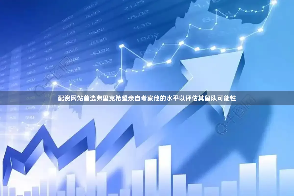 配资网站首选弗里克希望亲自考察他的水平以评估其留队可能性