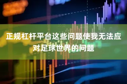 正规杠杆平台这些问题使我无法应对足球世界的问题