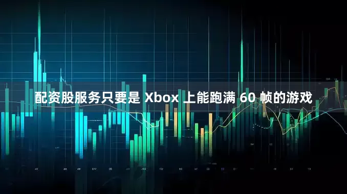 配资股服务只要是 Xbox 上能跑满 60 帧的游戏