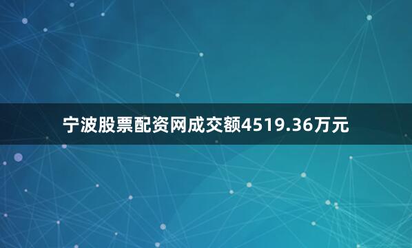 宁波股票配资网成交额4519.36万元