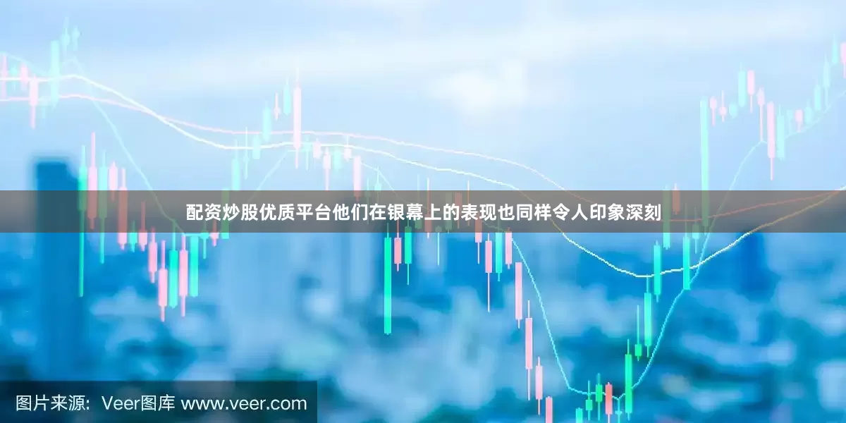 配资炒股优质平台他们在银幕上的表现也同样令人印象深刻