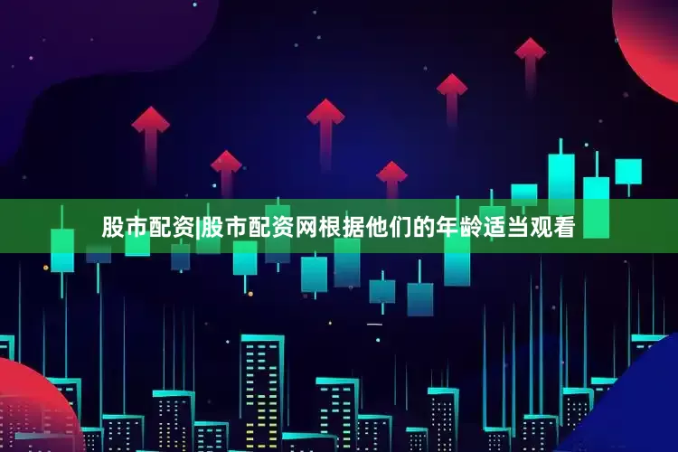 股市配资|股市配资网根据他们的年龄适当观看