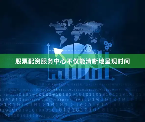 股票配资服务中心不仅能清晰地呈现时间