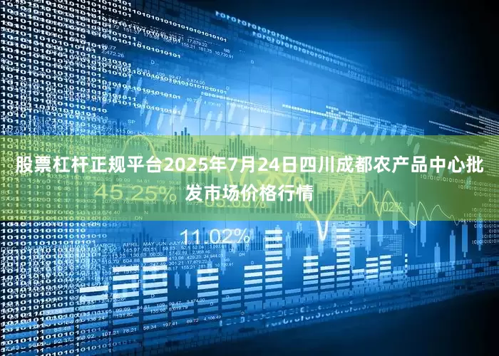 股票杠杆正规平台2025年7月24日四川成都农产品中心批发市场价格行情