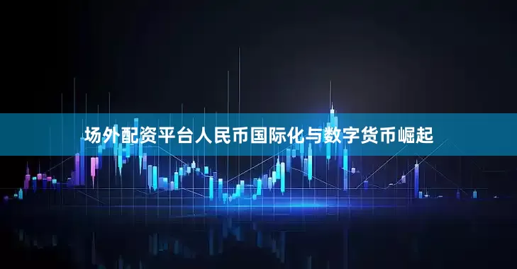 场外配资平台人民币国际化与数字货币崛起