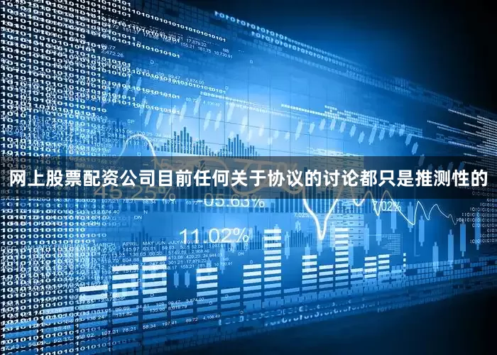 网上股票配资公司目前任何关于协议的讨论都只是推测性的