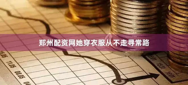 郑州配资网她穿衣服从不走寻常路