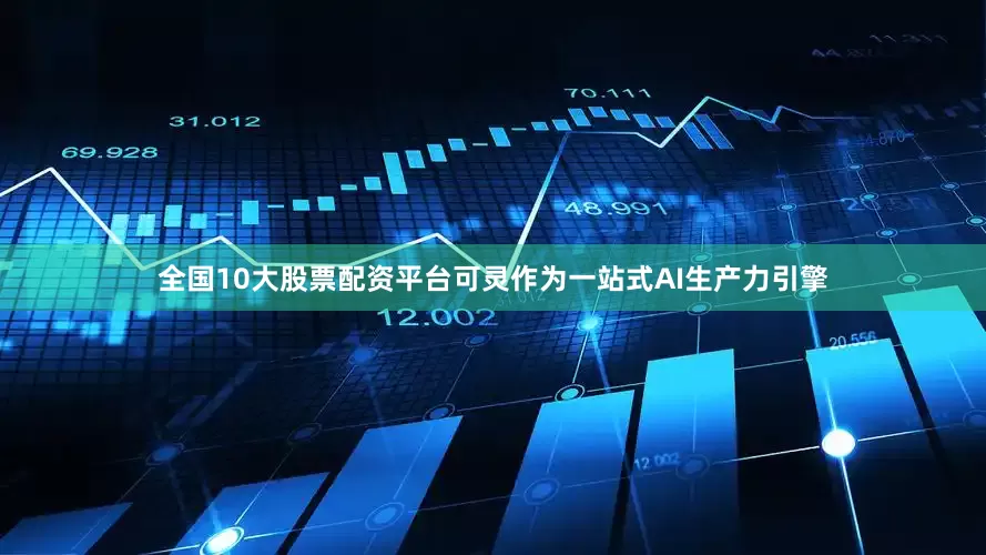 全国10大股票配资平台可灵作为一站式AI生产力引擎