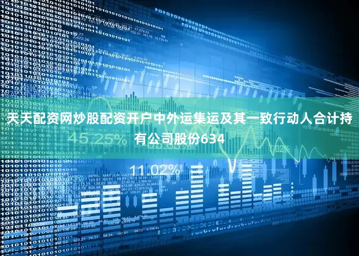 天天配资网炒股配资开户中外运集运及其一致行动人合计持有公司股份634