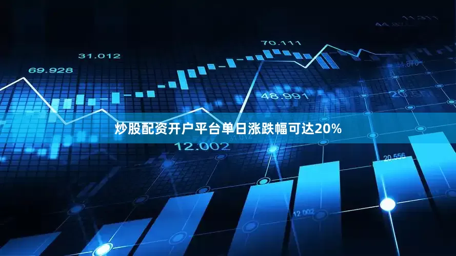 炒股配资开户平台单日涨跌幅可达20%