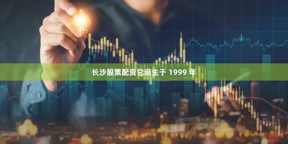 长沙股票配资它诞生于 1999 年