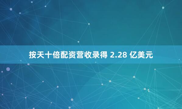 按天十倍配资营收录得 2.28 亿美元