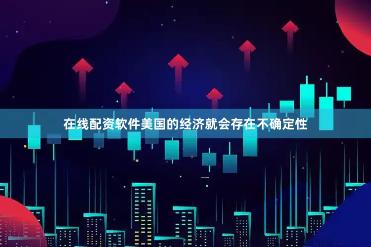 在线配资软件美国的经济就会存在不确定性
