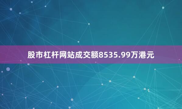 股市杠杆网站成交额8535.99万港元