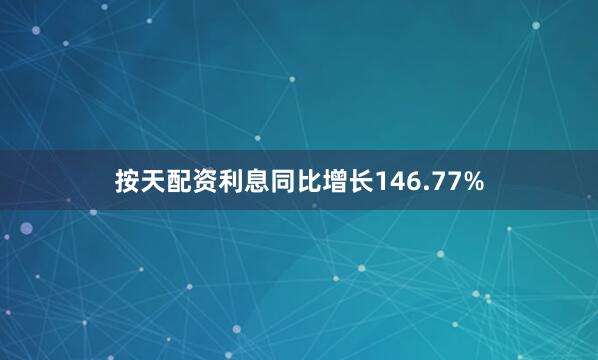 按天配资利息同比增长146.77%