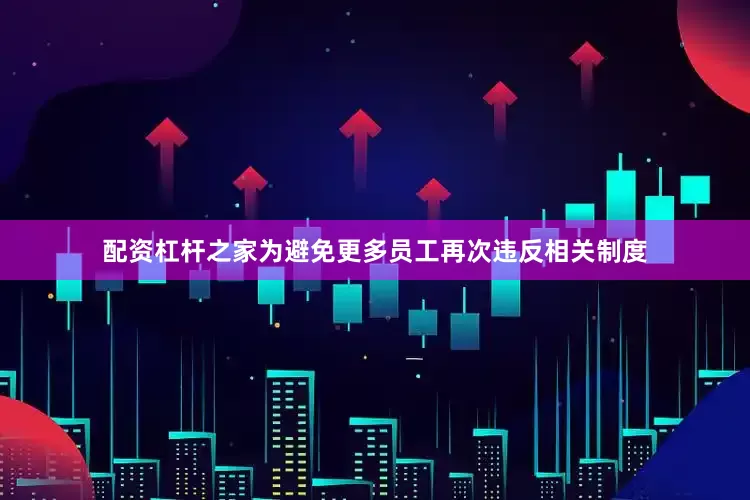 配资杠杆之家为避免更多员工再次违反相关制度