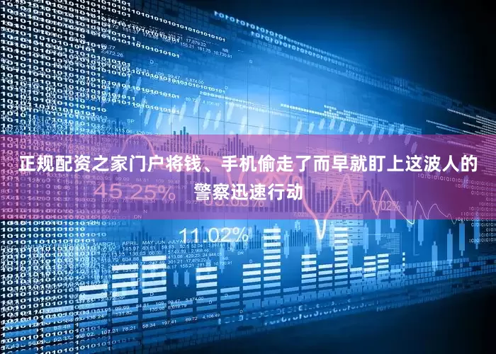 正规配资之家门户将钱、手机偷走了而早就盯上这波人的警察迅速行动