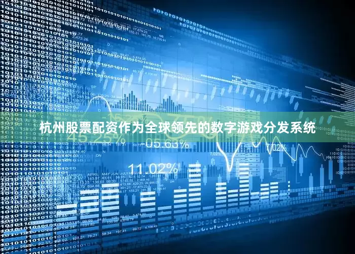 杭州股票配资作为全球领先的数字游戏分发系统