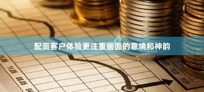配资客户体验更注重画面的意境和神韵