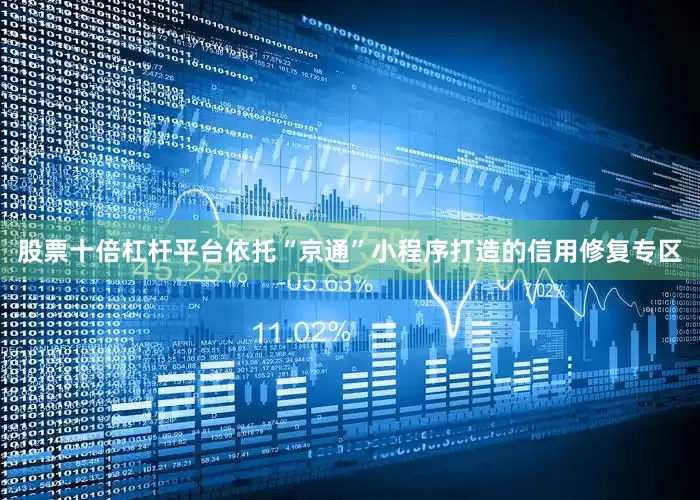 股票十倍杠杆平台依托“京通”小程序打造的信用修复专区