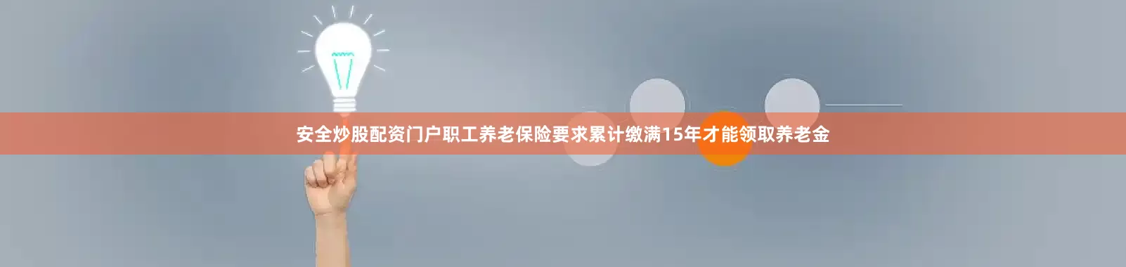安全炒股配资门户职工养老保险要求累计缴满15年才能领取养老金