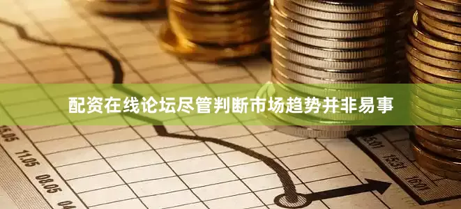 配资在线论坛尽管判断市场趋势并非易事