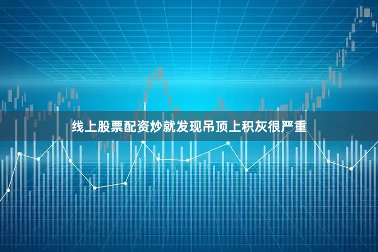 线上股票配资炒就发现吊顶上积灰很严重