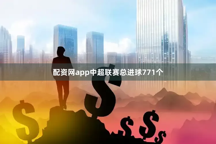 配资网app中超联赛总进球771个